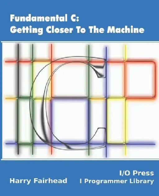 Fundamental C: Getting Closer To The Machine by Harry Fairhead