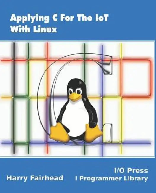 Applying C For The IoT With Linux by Harry Fairhead