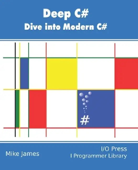 Deep C#: Dive Into Modern C# by Mike James
