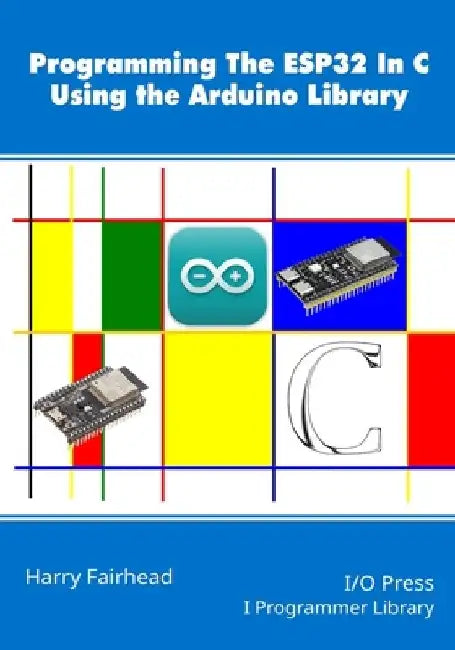 Programming the ESP32 In C Using the Arduino Library by Harry Fairhead