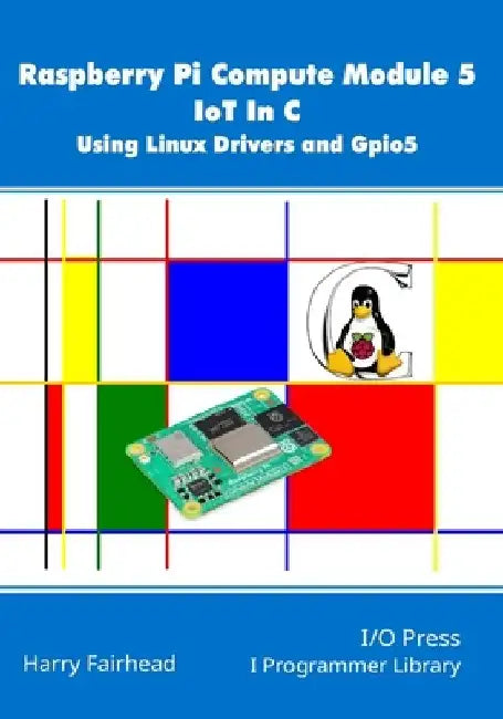 Raspberry Pi Compute Module 5 IoT In C: Using Linux Drivers and Gpio5 by Harry Fairhead