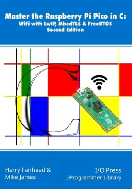 Master the Raspberry Pi Pico in C: WiFi with LwIP, MbedTLS & FreeRTOS, Second Edition by James, Mike