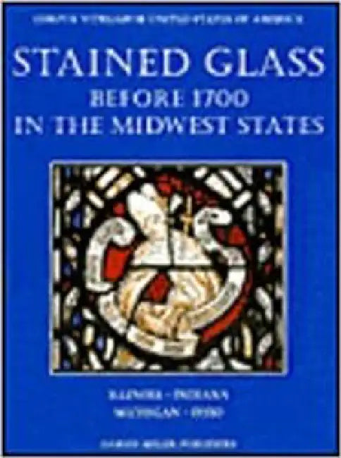 Stained Glass Before 1700 in the Collections of the Midwest States: 'Illinois, Indiana, Michigan, Ohio' by Virginia C. Raguin, Helen J. Zakin, Elizabeth C. Pastan