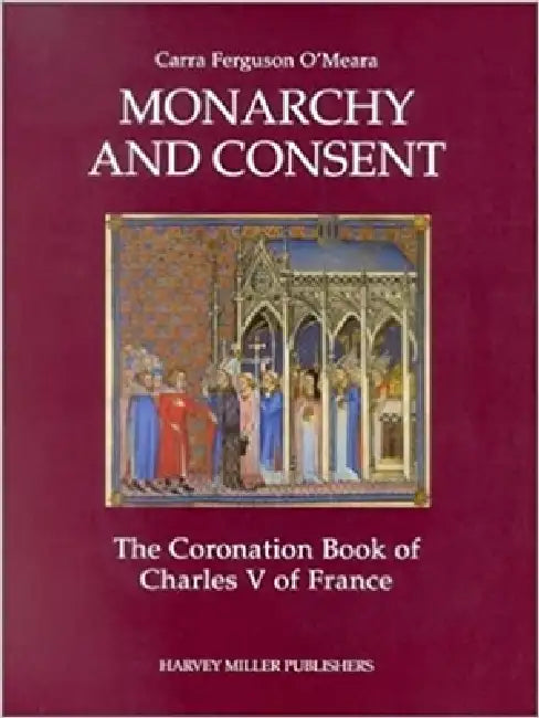 Monarchy and Consent: The Coronation Book of Charles V of France by Cara Ferguson O'Meara