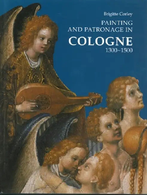 Painting and Patronage in Cologne 1300-1500 by Brigitte Corley