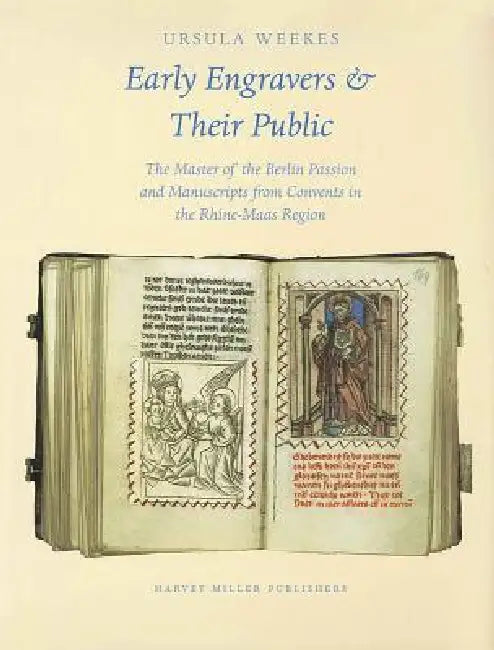 Early Engravers and Their Public: The Master of the Berlin Passion and Manuscripts from Convents in the Rhine-Maas Region, Ca. 1450-1500 by Ursula Weekes