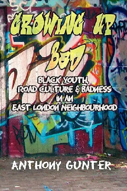 Growing Up Bad? Black Youth, 'Road' Culture and Badness in an East London Neighbourhood by Anthony Gunter