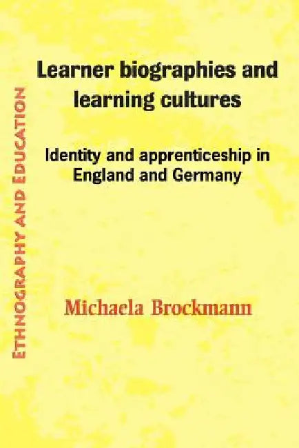 Learner Biographies and Learning Cultures: Identity and Apprenticeship in England and Germany by Michaela Brockmann