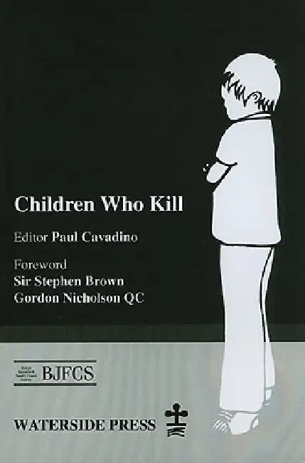 Children Who Kill: An Examination of the Treatment of Juveniles Who Kill in Different European Countries by Paul Cavadino, Stephen Brown, Gordon Nicholson