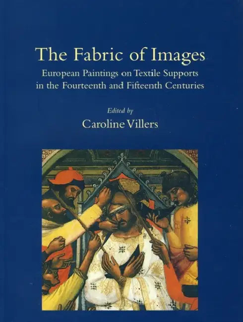 The Fabric of Images: European Paintings on Textile Supports in the Fourteenth and Fifteenth Centuries by Caroline Villers