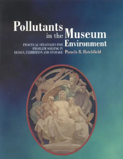 Pollutants in the Museum Environment: Practical Strategies for Problem Solving in Design, Exhibition and Storage by Pamela B. Hatchfield