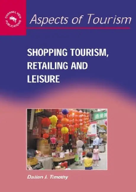 Shopping Tourism, Retailing and Leisure by Dallen J. Timothy