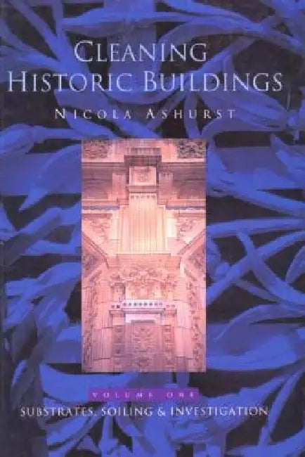 Cleaning Historic Buildings: V. 1: Substrates, Soiling and Investigation by Nicola Ashurst