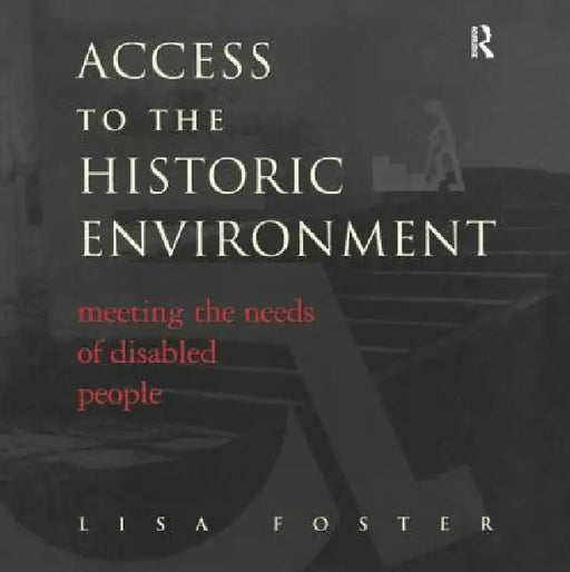 Access to the Historic Environment: Meeting the Needs of Disabled People by Lisa Foster
