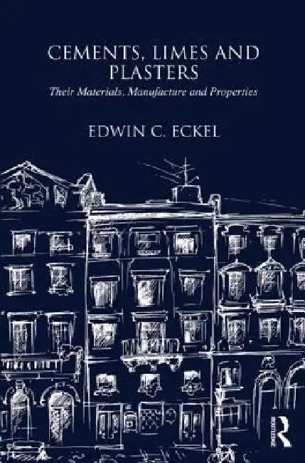 Cements, Limes and Plasters: Their Materials, Manufacture and Properties by Edwin Eckel