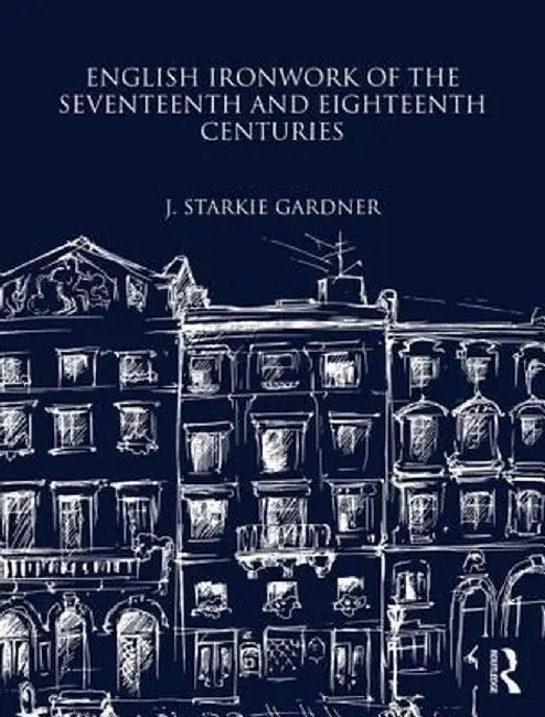 English Ironwork of the Seventeenth and Eighteenth Centuries by J. Starkie Gardner
