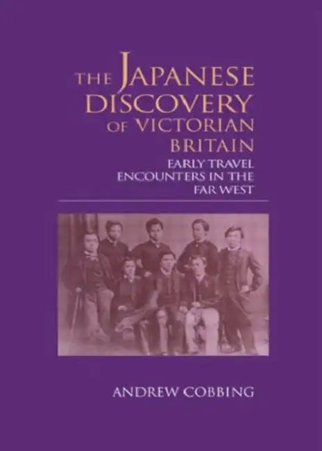 The Japanese Discovery of Victorian Britain: Early Travel Encounters in the Far West by Andrew Cobbing