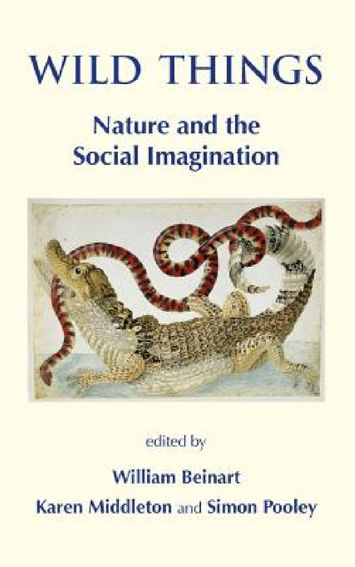 Wild Things. Nature and the Social Imagination by William Beinart, Karen Middleton, Simon Pooley