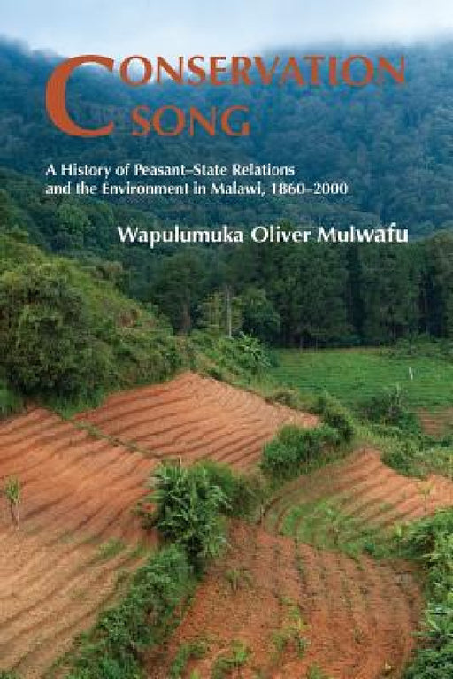 Conservation Song: A History of Peasant-State Relations and the Environment in Malawi, 1860-2000. by Wapulumuka Oliver Mulwafu