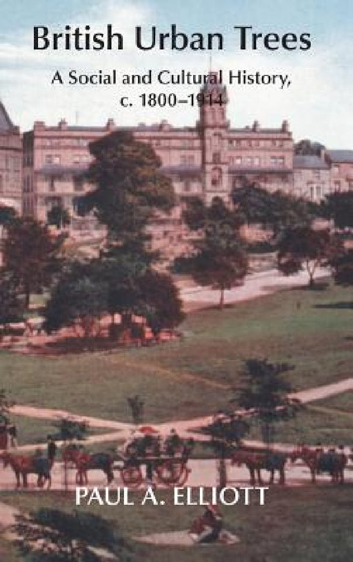 British Urban Trees: A Social and Cultural History, c. 1800-1914. by Paul A. Elliott