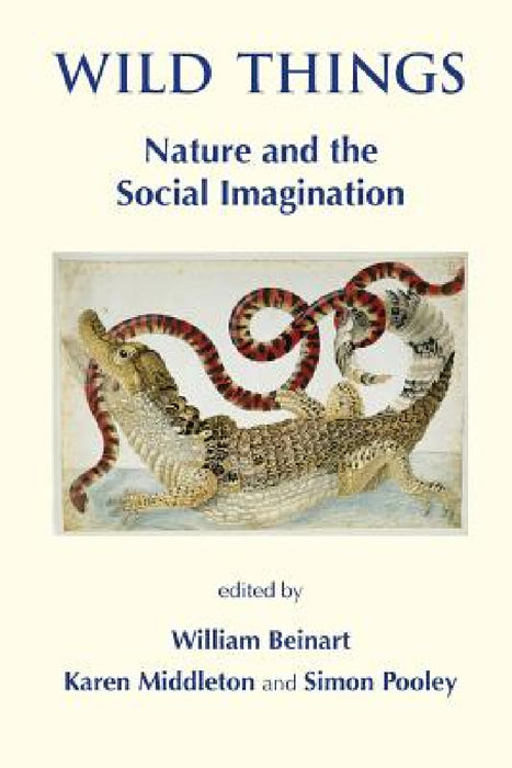 Wild Things: Nature and the Social Imagination by William Beinart, Karen Middleton, Simon Pooley