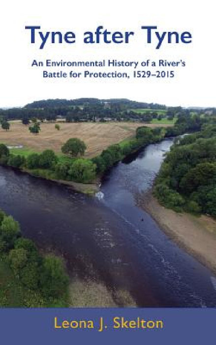 Tyne after Tyne: An Environmental History of a River's Battle for Protection 1529-2015 by Leona J. Skelton