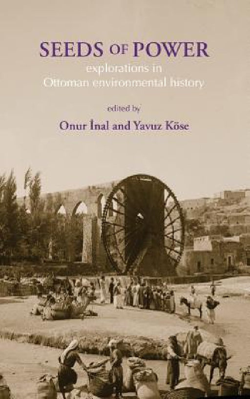 Seeds of Power: Explorations in Ottoman Environmental History by Onur Inal, Yavuz Kose