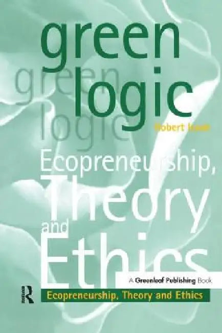 Green Logic: Ecopreneurship, Theory and Ethics by Robert Isaak
