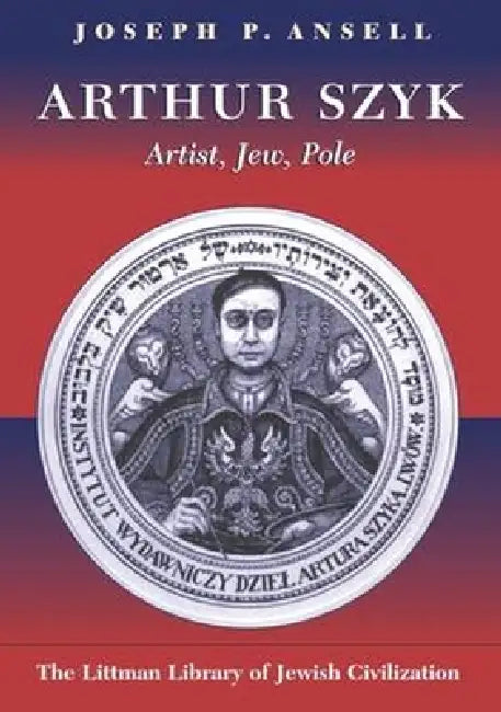 Arthur Szyk: Artist, Jew, Pole by Joseph P. Ansell