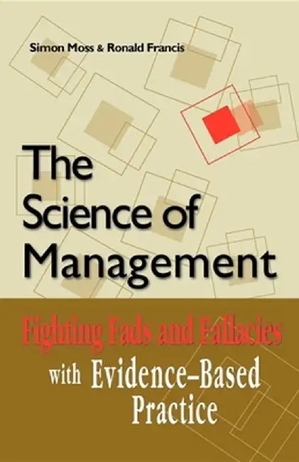 The Science of Management: Fighting Fads and Fallacies with Evidence-Based Practice by Simon Moss
