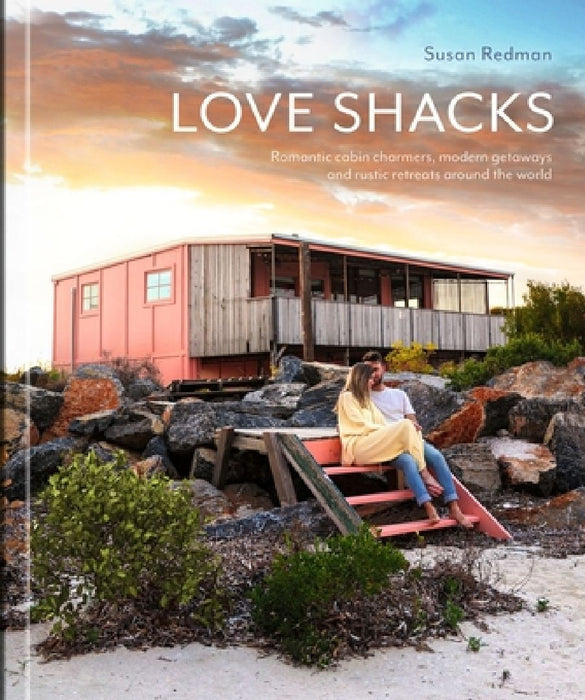 Love Shacks: Romantic Cabin Charmers, Modern Getaways and Rustic Retreats Around the World by Susan Redman