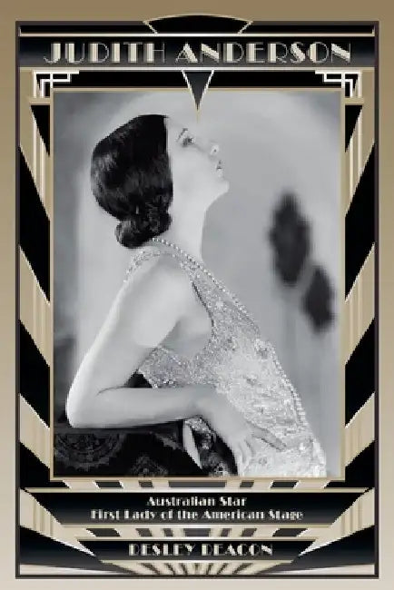 Judith Anderson: Australian Star, First Lady of the American Stage by Desley Deacon
