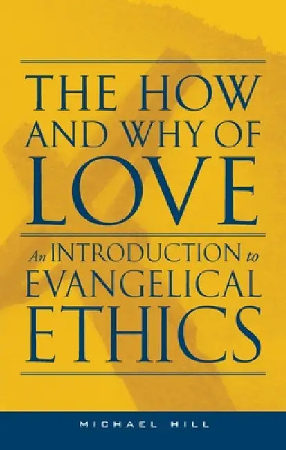 The How and Why of Love: An introduction to evangelical ethics by Michael Hill