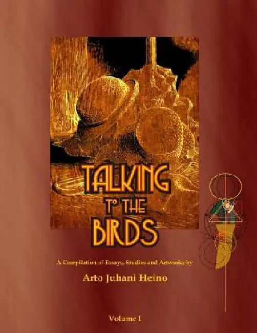 Talking to the Birds: A Compilation of Essays, Studies and Artwork by Arto Juhani Heino