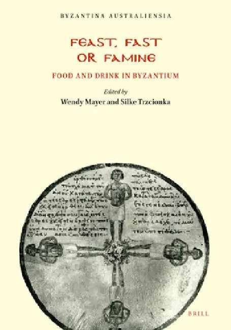Feast, Fast or Famine: Food and Drink in Byzantium by Wendy Mayer, Silke Trzcionka