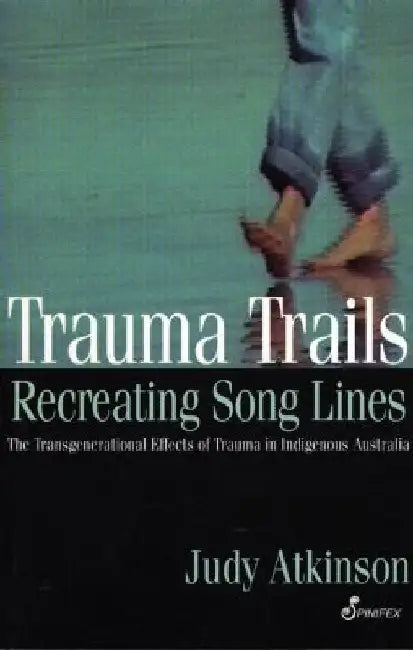 Trauma Trails, Recreating Song Lines: The Transgenerational Effects of Trauma in Indigenous Australia by Judy Atkinson