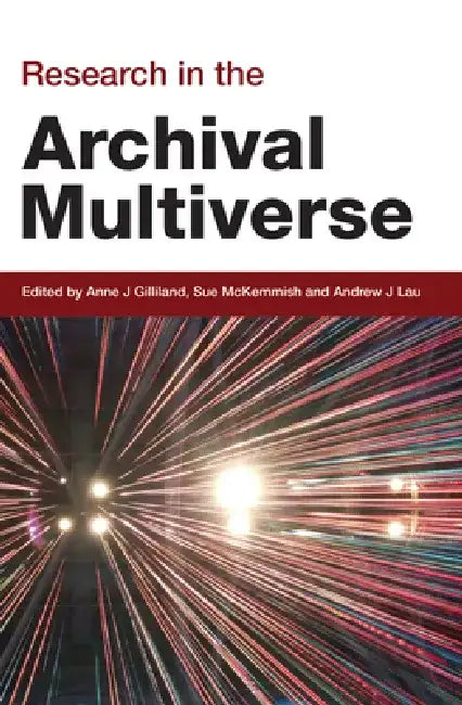 Research in the Archival Multiverse by Anne Gilliland