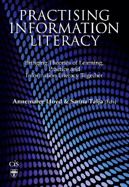 Practising Information Literacy: Bringing Theories of Learning, Practice and Information Literacy Together by Lloyd , Talja