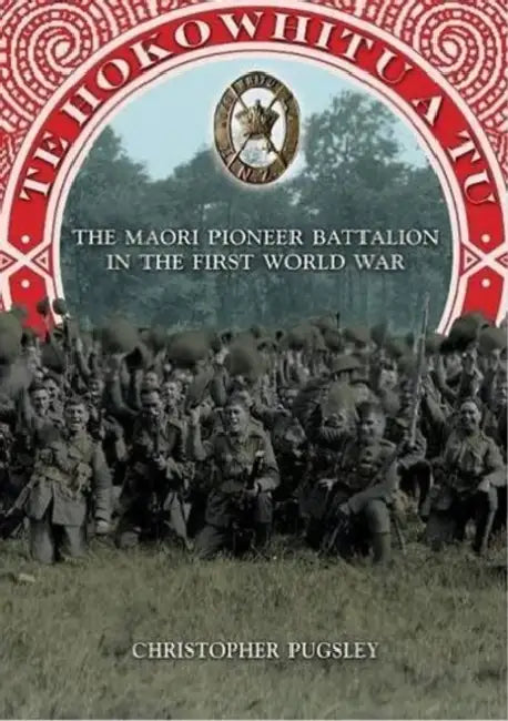 Te Hokowhitu a Tu - The Maori Pioneer Battalion in the First World War by Christopher Pugsley