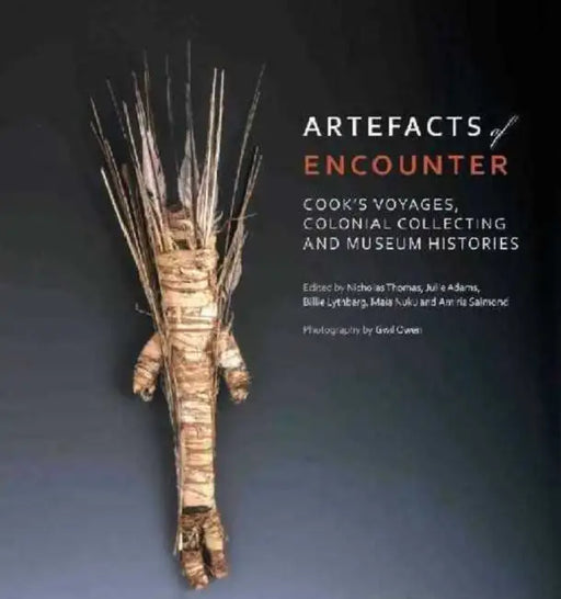 Artefacts of Encounter: Cook's Voyages, Colonial Collecting and Museum Histories by Thomas Nicholas
