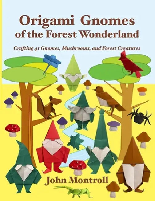 Origami Gnomes of the Forest Wonderland: Crafting 41 Gnomes, Mushrooms, and Forest Creatures by John Montroll