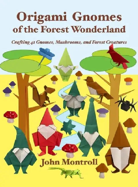 Origami Gnomes of the Forest Wonderland: Crafting 41 Gnomes, Mushrooms, and Forest Creatures by John Montroll