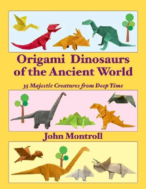Origami Dinosaurs of the Ancient World: 35 Majestic Creatures from Deep Time by John Montroll
