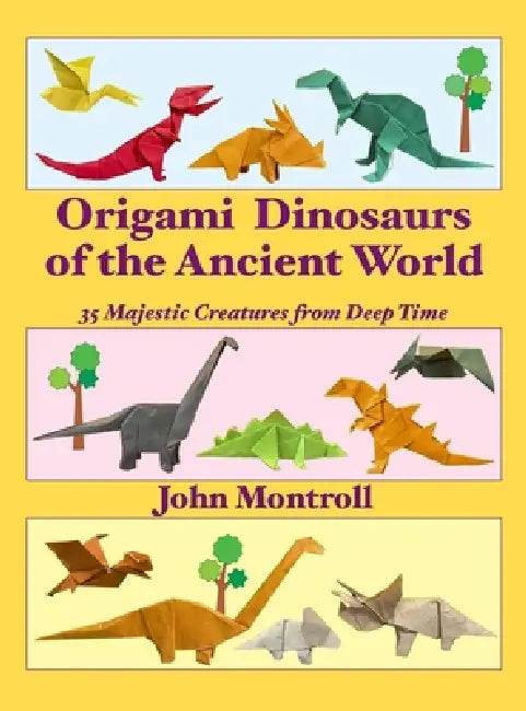 Origami Dinosaurs of the Ancient World: 35 Majestic Creatures from Deep Time by John Montroll