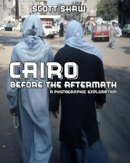 Cairo Before the Aftermath: A Photographic Exploration by Scott Shaw