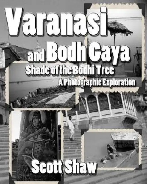 Varanasi and Bodh Gaya: Shade of the Bodhi Tree: A Photographic Exploration by Scott Shaw