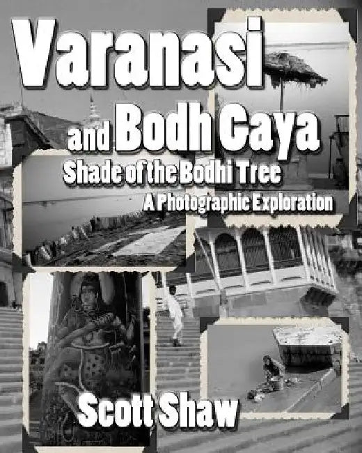 Varanasi and Bodh Gaya: Shade of the Bodhi Tree: A Photographic Exploration by Scott Shaw