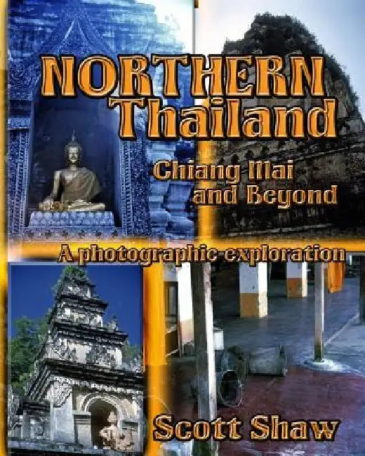 Northern Thailand: Chiang Mai and Beyond: A Photographic Exploration by Scott Shaw