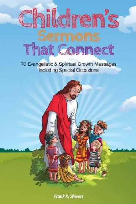 Children Sermons that Connect: 70 Evangelistic and Spiritual Growth Messages Including Special Occasions by Frank R. Shivers