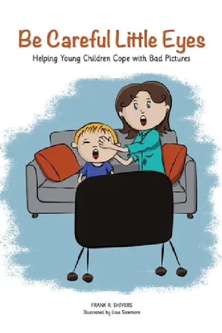 Be Careful Little Eyes: Helping Young Children Cope with Bad Pictures by Frank Shivers